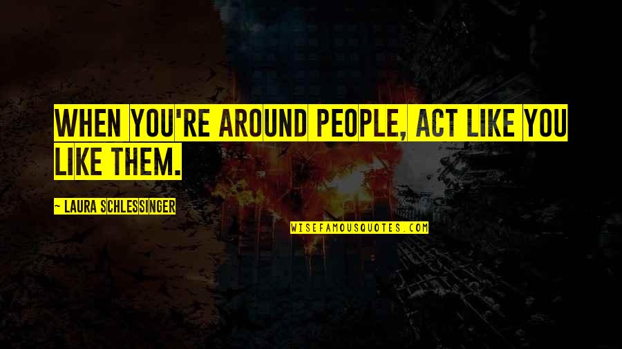 Hailo Quotes By Laura Schlessinger: When you're around people, act like you like Hailo Quotes By Laura Schlessinger: When you're around people, act like you like