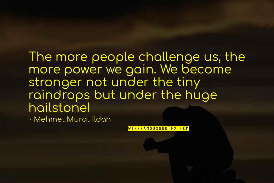 Hailstone Quotes By Mehmet Murat Ildan: The more people challenge us, the more power