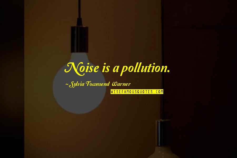 Hailstorms Life Quotes By Sylvia Townsend Warner: Noise is a pollution. Hailstorms Life Quotes By Sylvia Townsend Warner: Noise is a pollution.