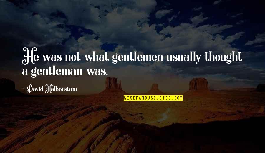 Haily Sanders Quotes By David Halberstam: He was not what gentlemen usually thought a