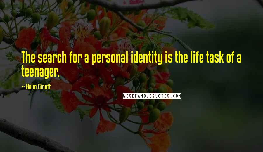 Haim Ginott quotes: The search for a personal identity is the life task of a teenager.