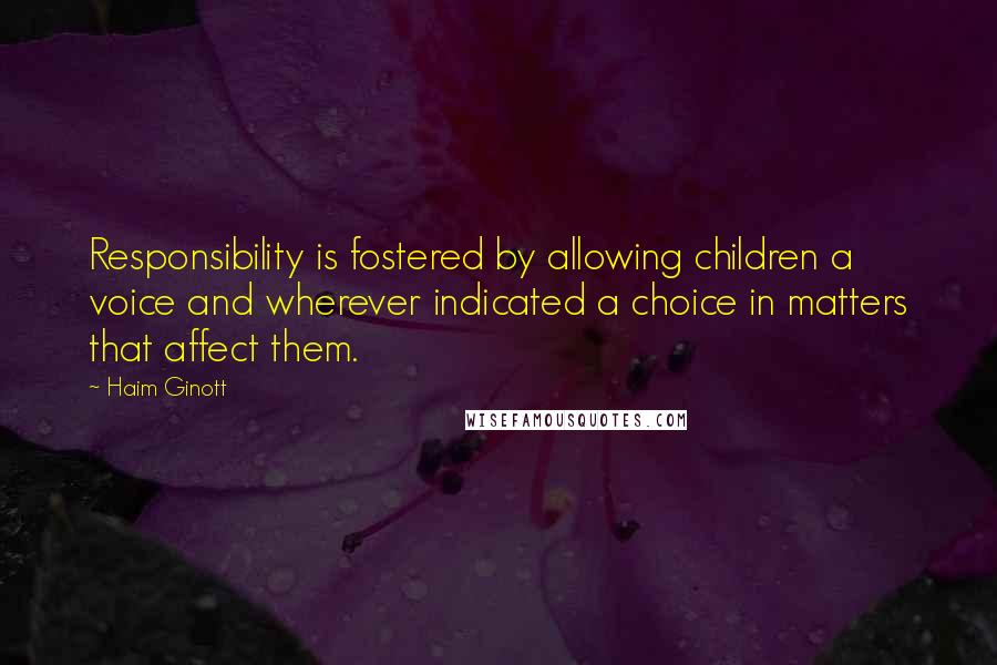 Haim Ginott quotes: Responsibility is fostered by allowing children a voice and wherever indicated a choice in matters that affect them.