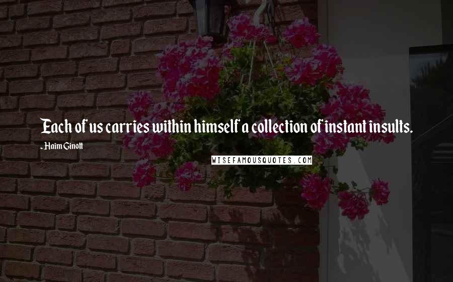 Haim Ginott quotes: Each of us carries within himself a collection of instant insults.