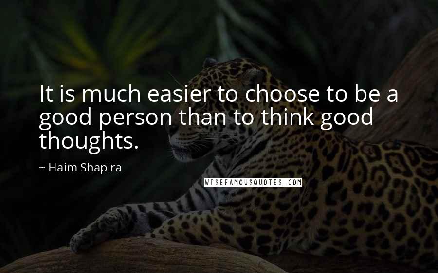 Haim Shapira quotes: It is much easier to choose to be a good person than to think good thoughts.