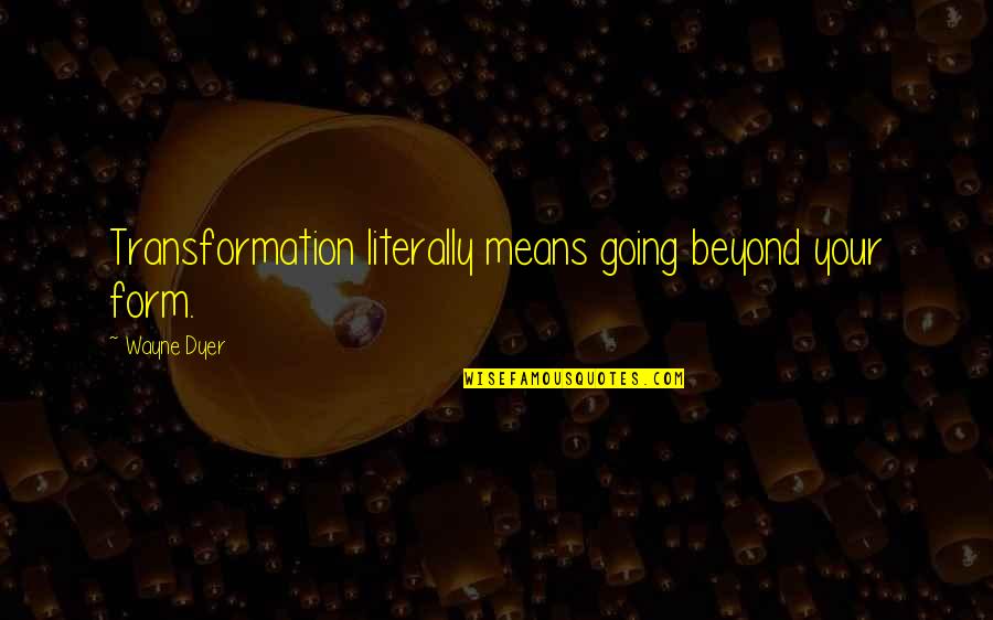 Haimanot Quotes By Wayne Dyer: Transformation literally means going beyond your form.