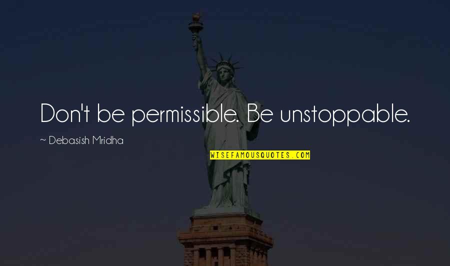 Haiming Quotes By Debasish Mridha: Don't be permissible. Be unstoppable. Haiming Quotes By Debasish Mridha: Don't be permissible. Be unstoppable.