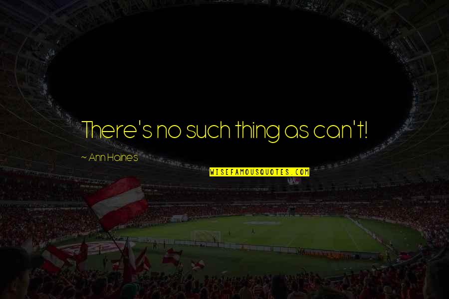 Haines's Quotes By Ann Haines: There's no such thing as can't!