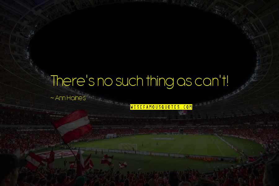 Haines's Quotes By Ann Haines: There's no such thing as can't! Haines's Quotes By Ann Haines: There's no such thing as can't!