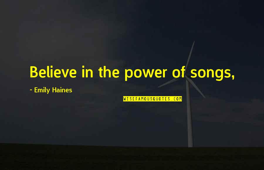 Haines's Quotes By Emily Haines: Believe in the power of songs, Haines's Quotes By Emily Haines: Believe in the power of songs,