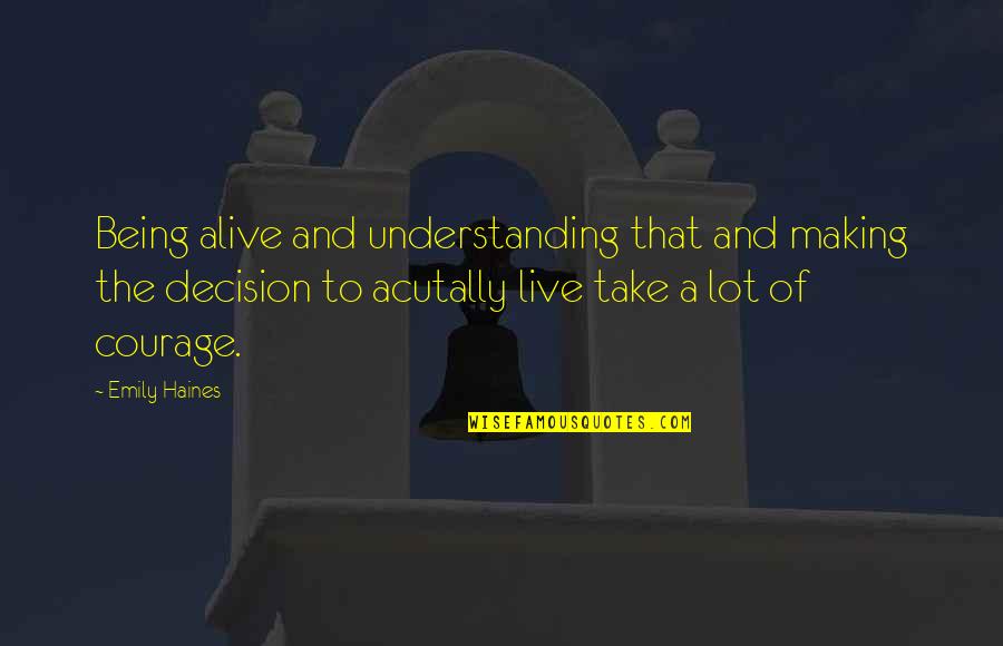 Haines's Quotes By Emily Haines: Being alive and understanding that and making the Haines's Quotes By Emily Haines: Being alive and understanding that and making the
