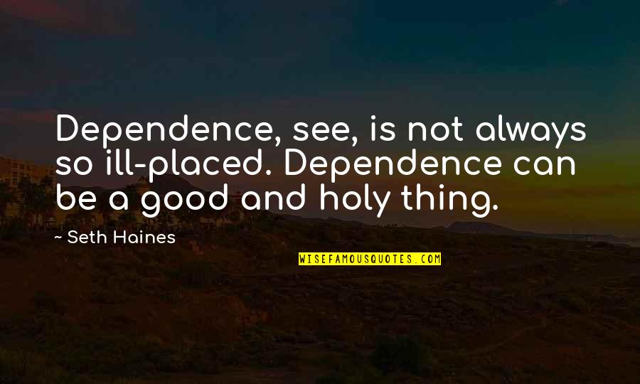 Haines's Quotes By Seth Haines: Dependence, see, is not always so ill-placed. Dependence