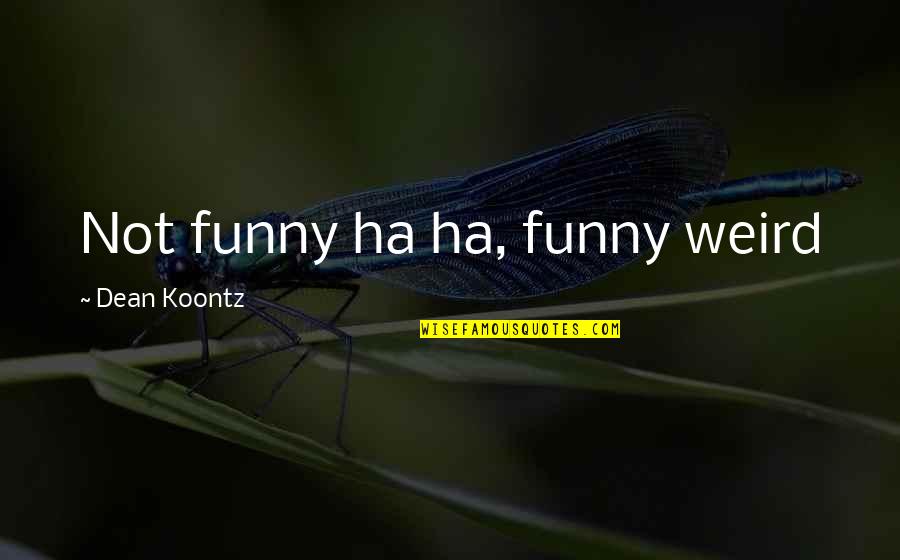 Ha'ing Quotes By Dean Koontz: Not funny ha ha, funny weird