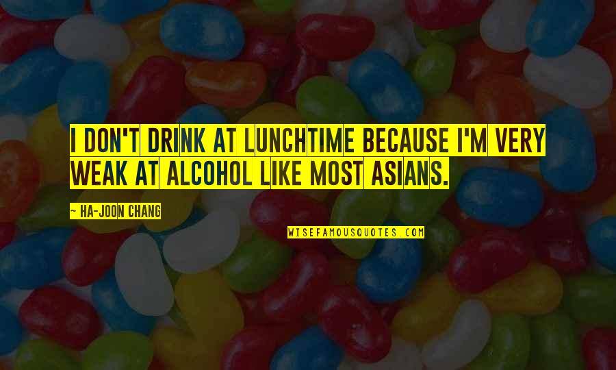 Ha'ing Quotes By Ha-Joon Chang: I don't drink at lunchtime because I'm very