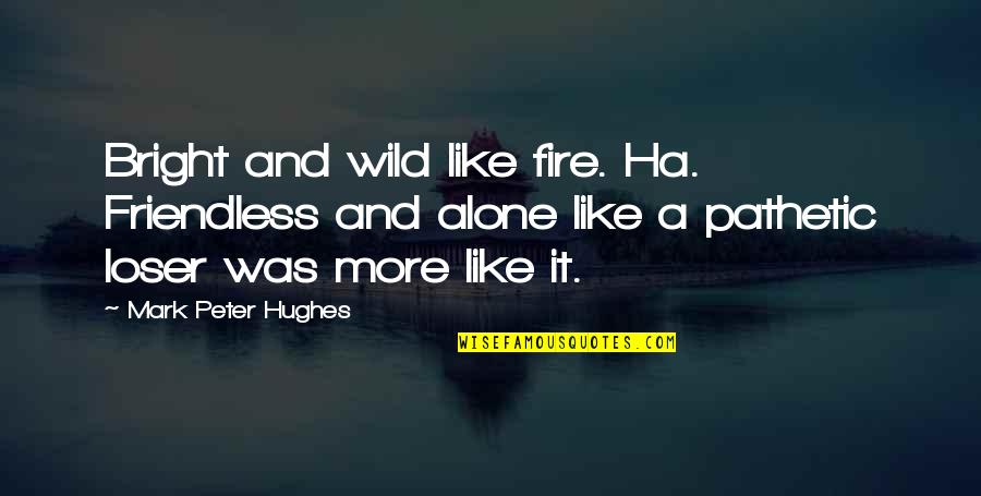 Ha'ing Quotes By Mark Peter Hughes: Bright and wild like fire. Ha. Friendless and