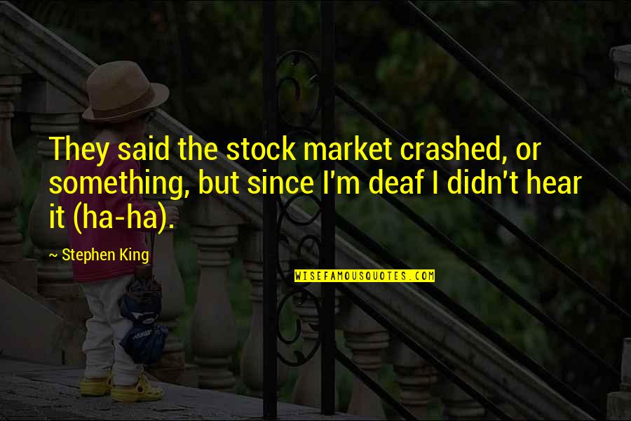 Ha'ing Quotes By Stephen King: They said the stock market crashed, or something,