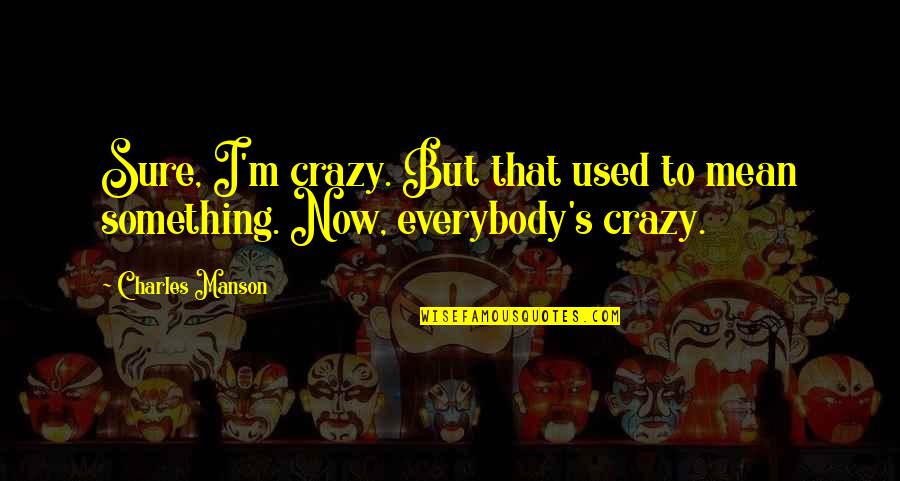 Hainsworth Quotes By Charles Manson: Sure, I'm crazy. But that used to mean