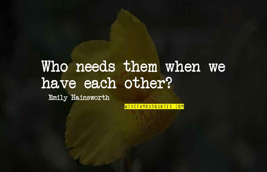 Hainsworth Quotes By Emily Hainsworth: Who needs them when we have each other?