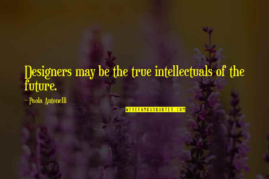 Haints Quotes By Paola Antonelli: Designers may be the true intellectuals of the Haints Quotes By Paola Antonelli: Designers may be the true intellectuals of the