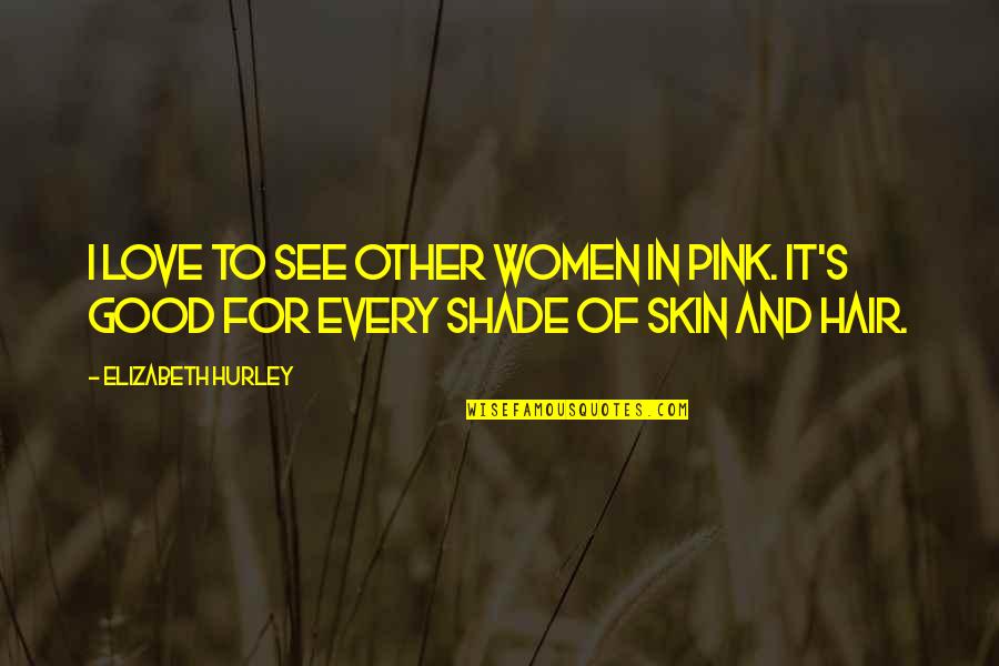 Hair And Love Quotes By Elizabeth Hurley: I love to see other women in pink.