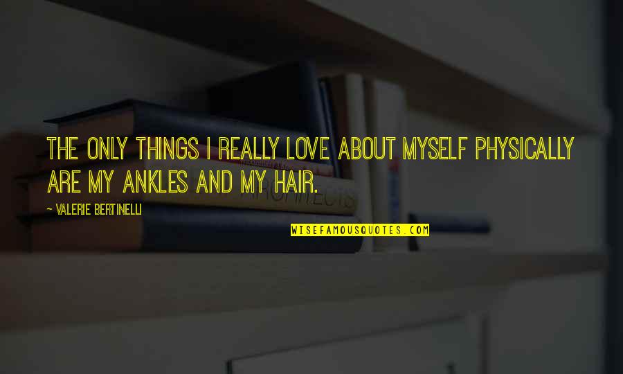 Hair And Love Quotes By Valerie Bertinelli: The only things I really love about myself
