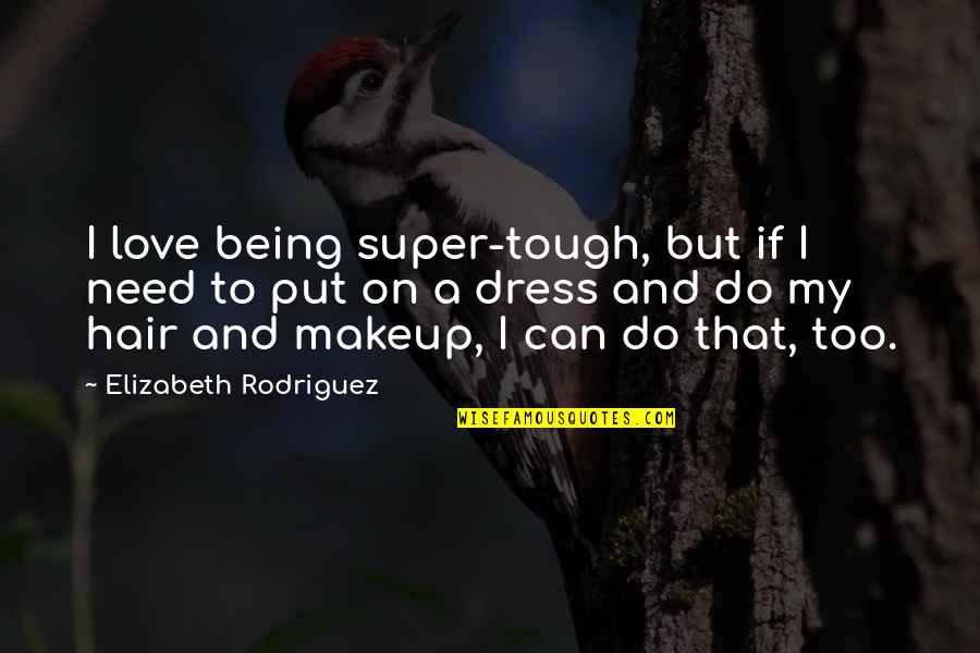 Hair And Makeup Quotes By Elizabeth Rodriguez: I love being super-tough, but if I need