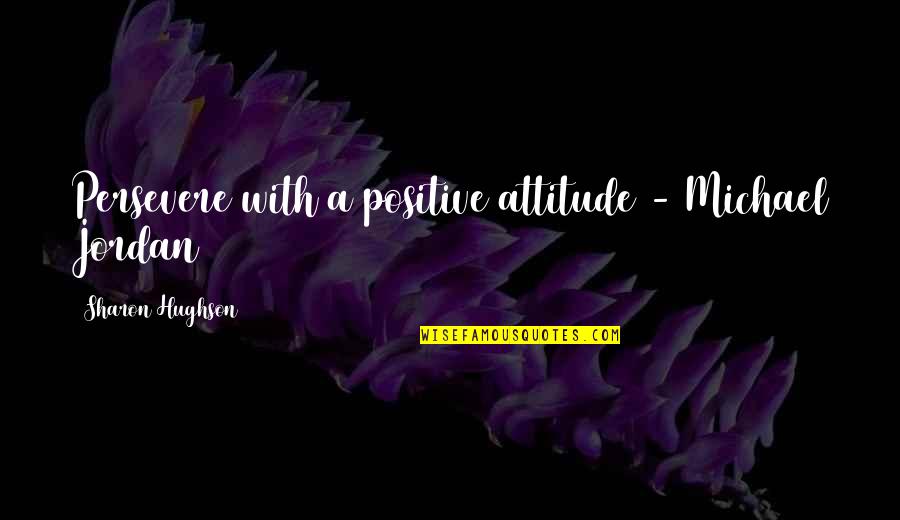 Hair And Skin Care Quotes By Sharon Hughson: Persevere with a positive attitude - Michael Jordan