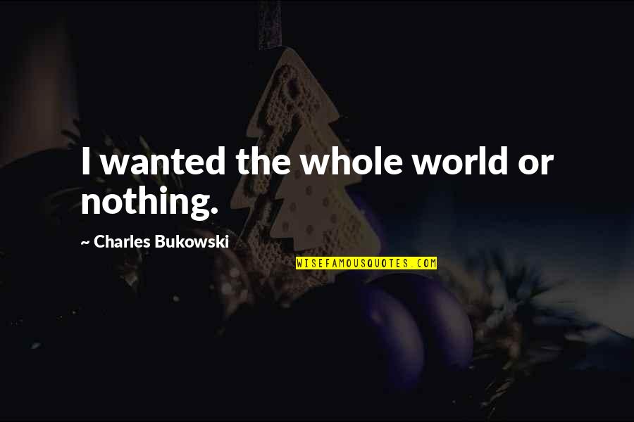 Hair Appointment Quotes By Charles Bukowski: I wanted the whole world or nothing.