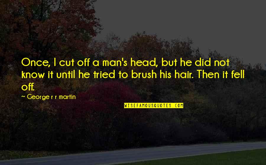 Hair Brush Quotes By George R R Martin: Once, I cut off a man's head, but