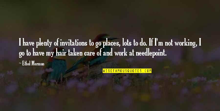 Hair Care Quotes By Ethel Merman: I have plenty of invitations to go places,