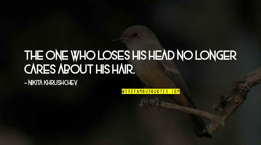 Hair Care Quotes By Nikita Khrushchev: The one who loses his head no longer