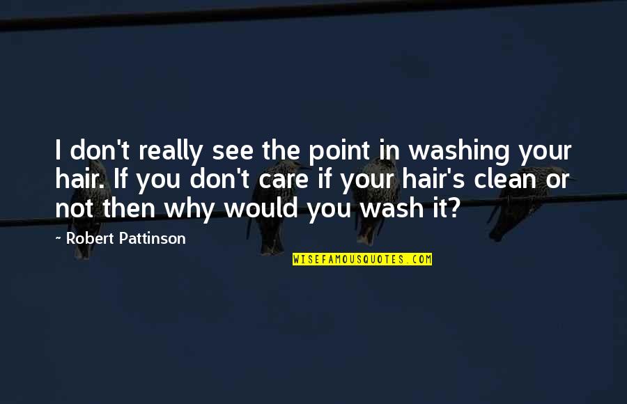 Hair Care Quotes By Robert Pattinson: I don't really see the point in washing