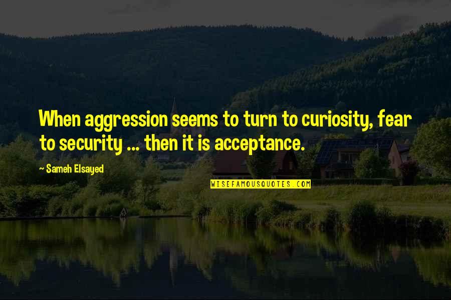 Hair Care Quotes By Sameh Elsayed: When aggression seems to turn to curiosity, fear
