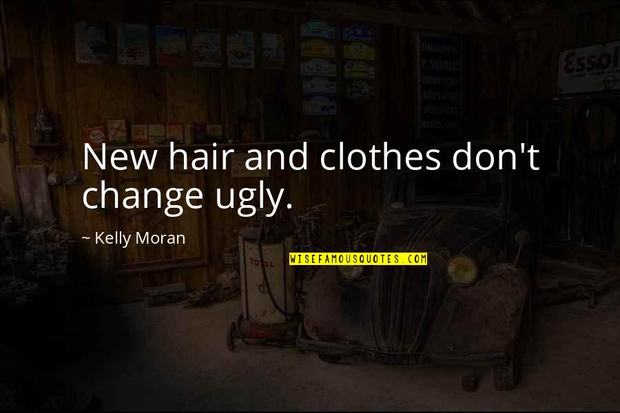 Hair Change Quotes By Kelly Moran: New hair and clothes don't change ugly.