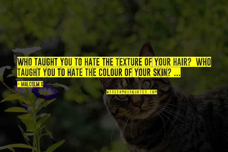 Hair Colour Quotes By Malcolm X: WHO TAUGHT YOU TO HATE THE TEXTURE OF