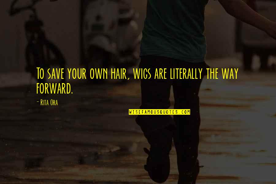 Hair Hair Wigs Quotes By Rita Ora: To save your own hair, wigs are literally