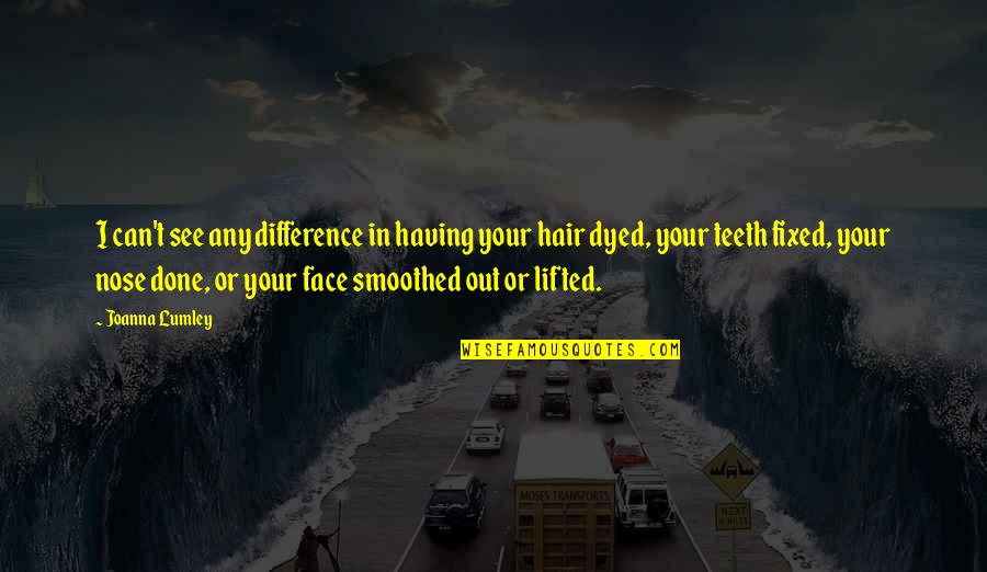 Hair In Your Face Quotes By Joanna Lumley: I can't see any difference in having your Hair In Your Face Quotes By Joanna Lumley: I can't see any difference in having your