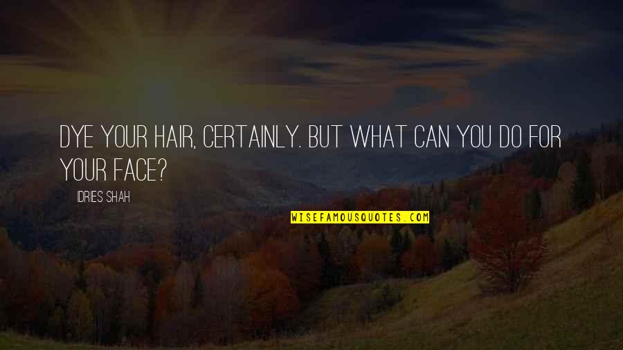 Hair Off Face Quotes By Idries Shah: Dye your hair, certainly. But what can you