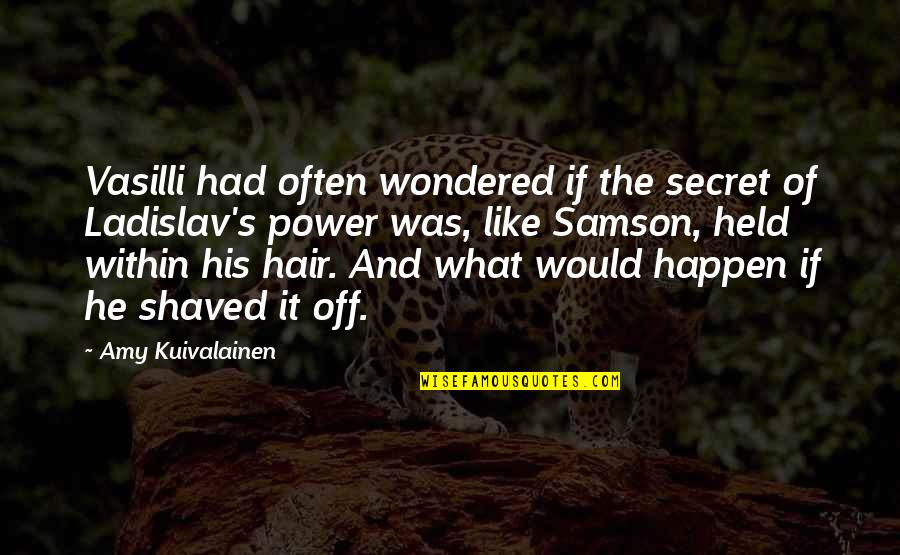 Hair Off Quotes By Amy Kuivalainen: Vasilli had often wondered if the secret of