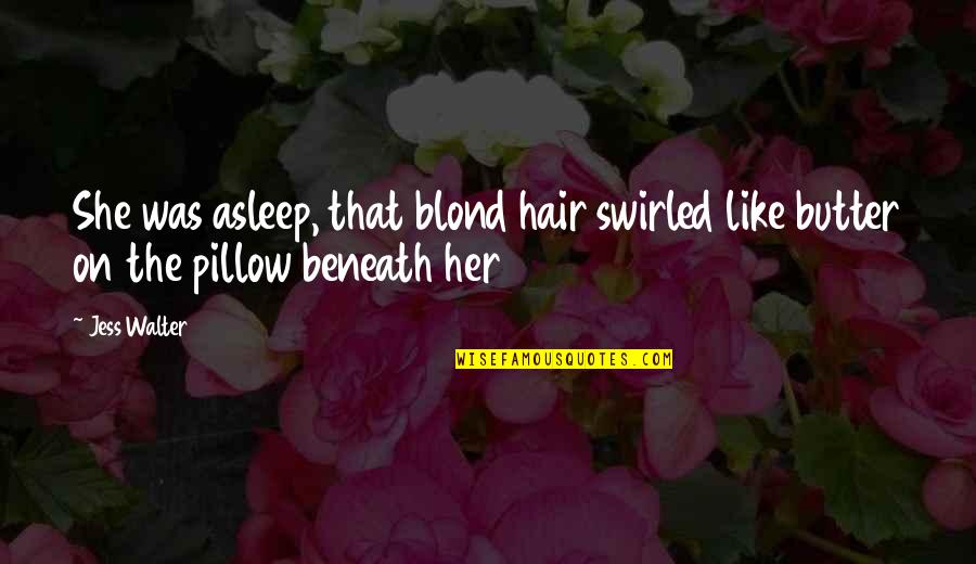 Hair On Quotes By Jess Walter: She was asleep, that blond hair swirled like