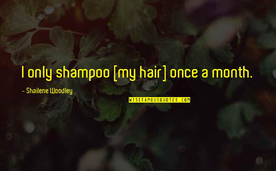Hair Shampoo Quotes By Shailene Woodley: I only shampoo [my hair] once a month.