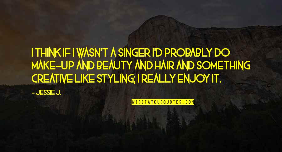 Hair Styling Quotes By Jessie J.: I think if I wasn't a singer I'd