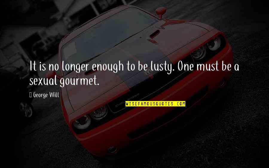 Hair Wax Quotes By George Will: It is no longer enough to be lusty.