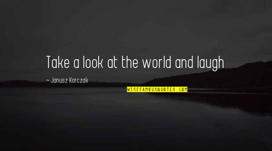 Hairah Quotes By Janusz Korczak: Take a look at the world and laugh
