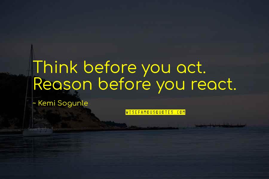 Hairbreadth Harry Quotes By Kemi Sogunle: Think before you act. Reason before you react.
