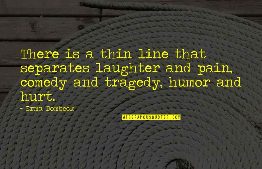 Hairbreadths Quotes By Erma Bombeck: There is a thin line that separates laughter