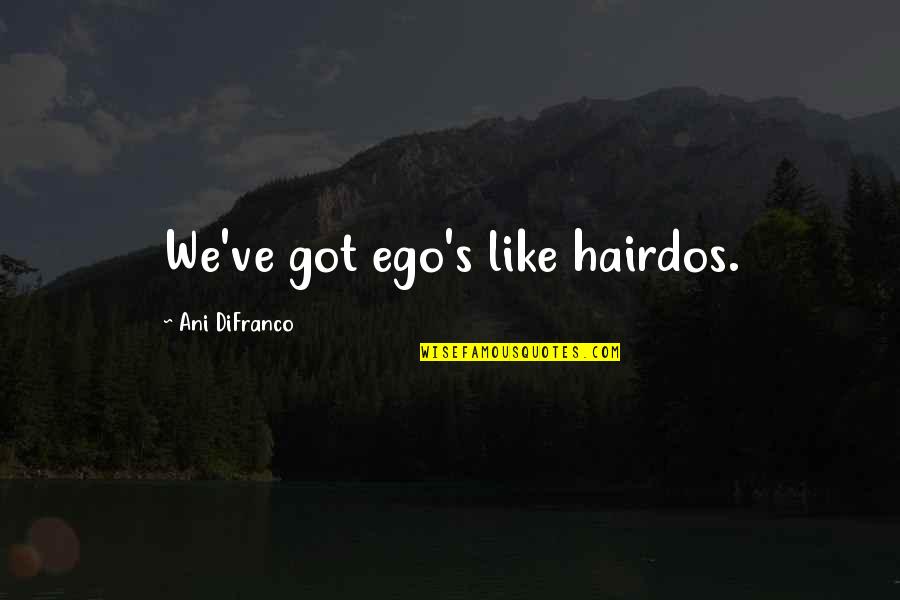 Hairdos Quotes By Ani DiFranco: We've got ego's like hairdos.