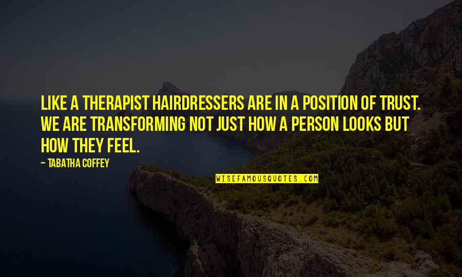 Hairdressers Quotes By Tabatha Coffey: Like a therapist hairdressers are in a position