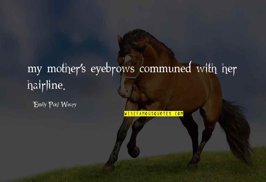 Hairline Quotes By Emily Pohl-Weary: my mother's eyebrows communed with her hairline.