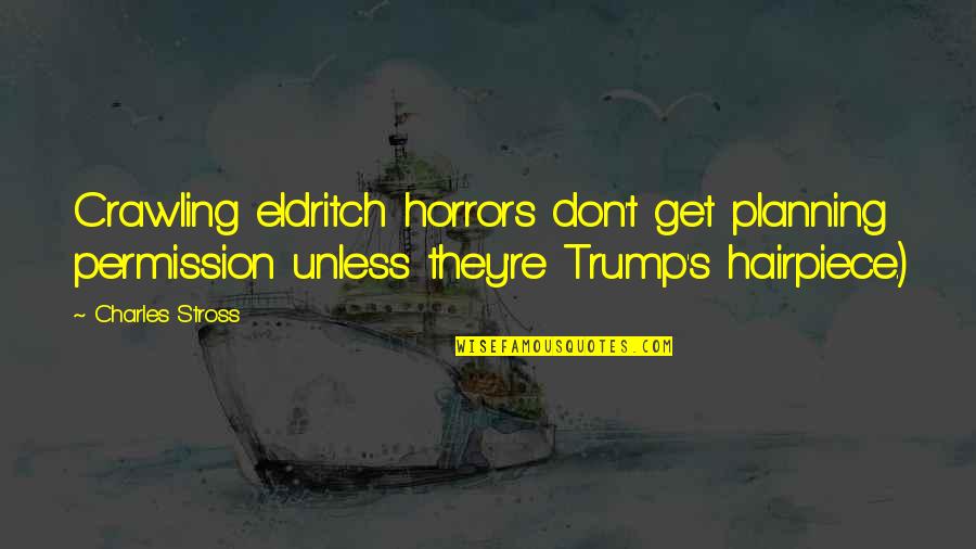 Hairpiece Quotes By Charles Stross: Crawling eldritch horrors don't get planning permission unless