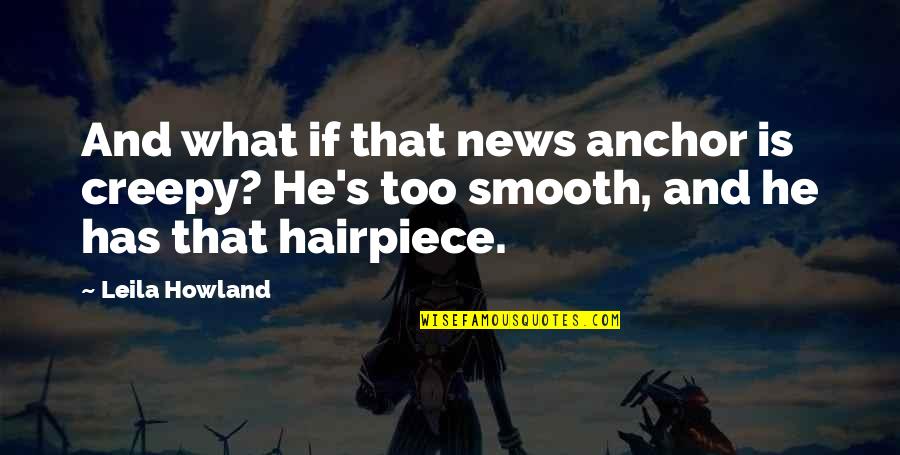 Hairpiece Quotes By Leila Howland: And what if that news anchor is creepy?